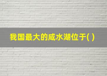 我国最大的咸水湖位于( )